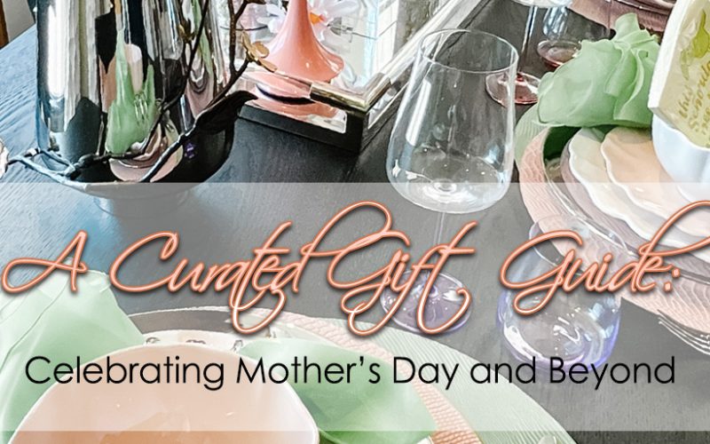 A Curated Gift Guide: Celebrating Mother’s Day and Beyond